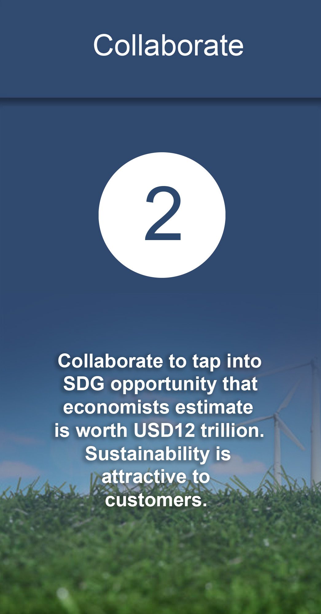 Collaborate to tap into SDG opportunity that economists estimate is worth USD12 trillion. Sustainability is attractive to customers.